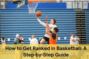 How to Get Ranked in Basketball: A Step-by-Step Guide